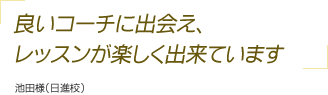 良いコーチに出会え、レッスンが楽しく出来ています